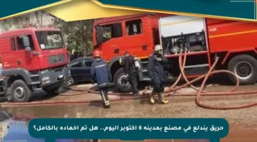 حريق يندلع في مصنع بمدينة 6 أكتوبر اليوم.. هل تم إخماده بالكامل؟